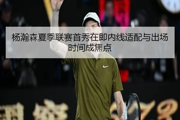 杨瀚森夏季联赛首秀在即内线适配与出场时间成焦点 | YaboBet